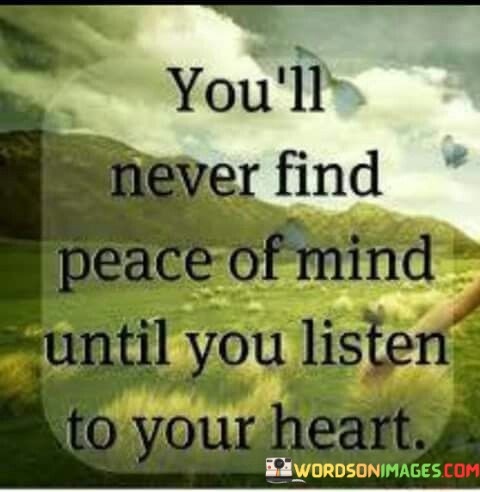 You'll Never Find Peace Of Mind Until You Listen To Your Heart Quotes