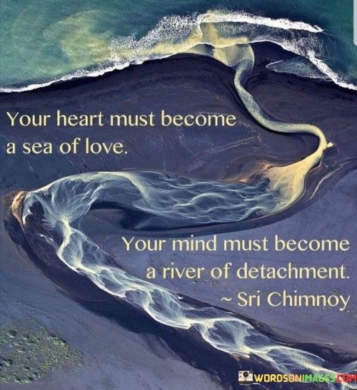 Your Heart Must Become A Sea Of Love Your Mind Must Become Quotes