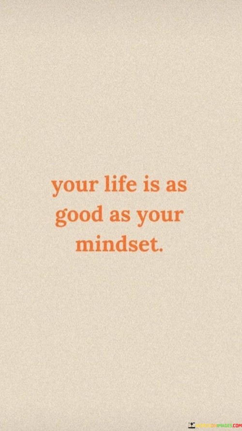 Your Life Is As Good As Your Mindset Quotes