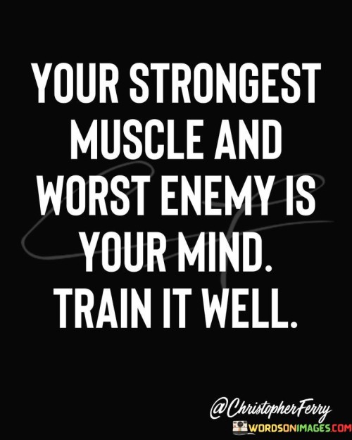 Your Strongest Muscles And Worst Enemy Is Your Mind In Train It Well Quotes