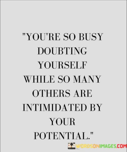 You're So Busy Doubting Yourself While So Many Others Quotes