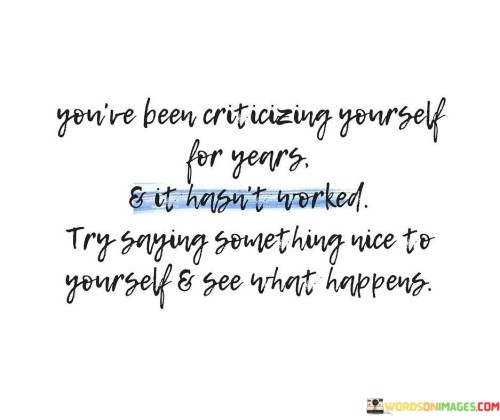 You've Been Criticizing Yourself For Years And It Hasn't Worked Try Quotes