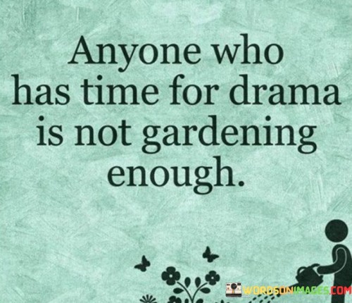 Anyone Who Has Time For Drama Is Not Gardening Enough Quotes