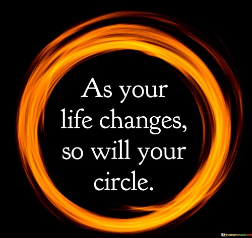 As Your Life Changes So Will Your Circle Quotes