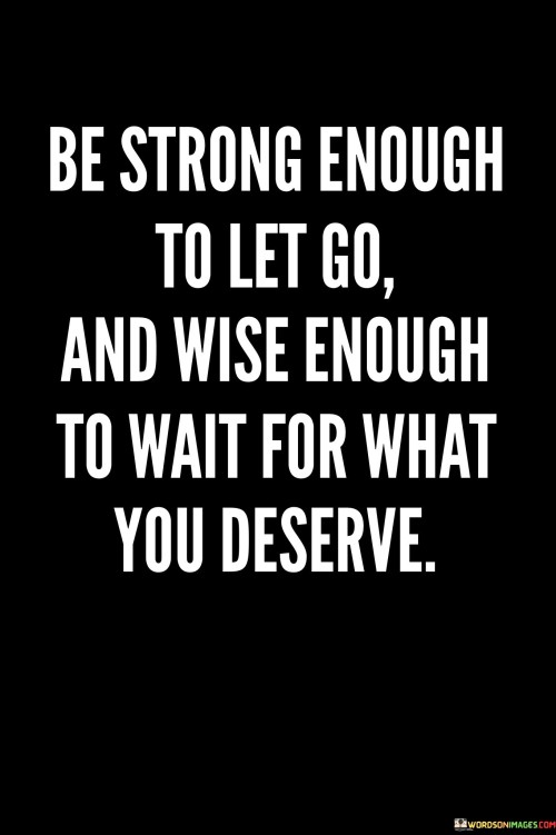 Be-Strong-Enough-To-Let-Go-And-Wise-Enough-To-Wait-Quotes.jpeg