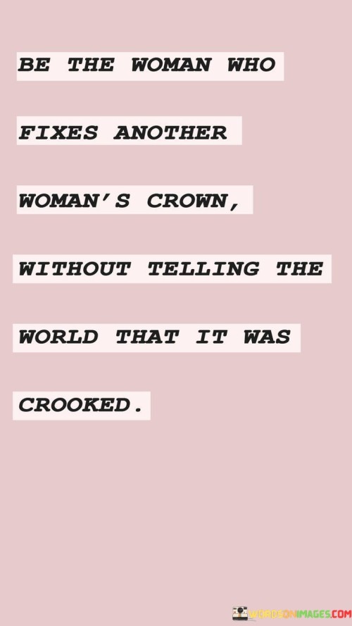 Be The Woman Who Fixes Another Woman's Crown Without Telling Quotes