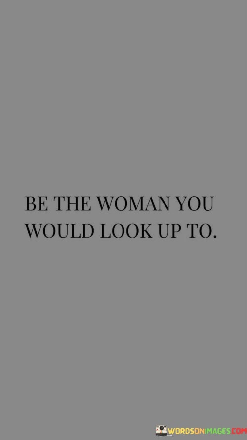 Be The Woman You Would Look Up To Quotes