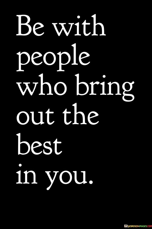 Be With People Who Bring Out The Best In You Quotes