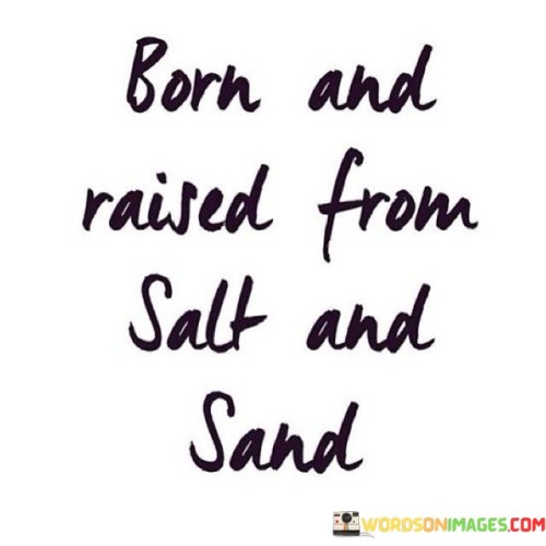 Born-And-Raised-From-Salt-And-Sand-Quotes.jpeg