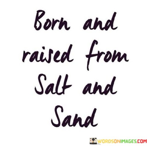 Born And Raised From Salt And Sand Quotes