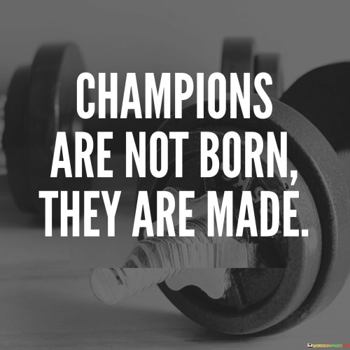 Champions Are Not Born They Are Made Quotes