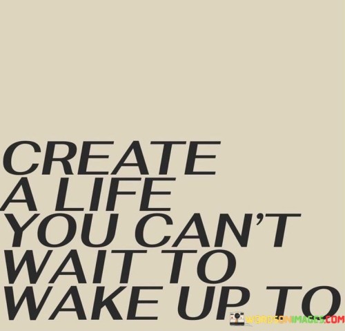 Create A Life You Can't Wait To Wake Up To Quotes