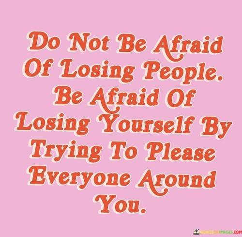 Do Not Be Afraid Of Losing People Be Afraid Of Losing Quotes