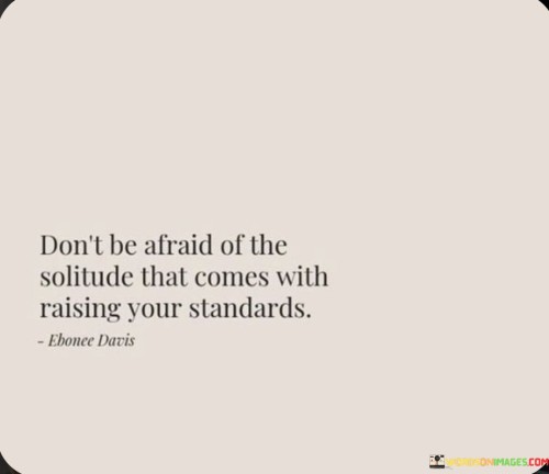 Don't Be Afraid Of The Solitude That Comes With Raising Your Standards Quotes