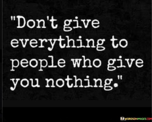 Don't Give Everything To People Who Give You Nothing Quotes