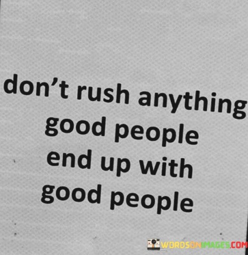 Don't Rush Anything Good People End Up With Good People Quotes