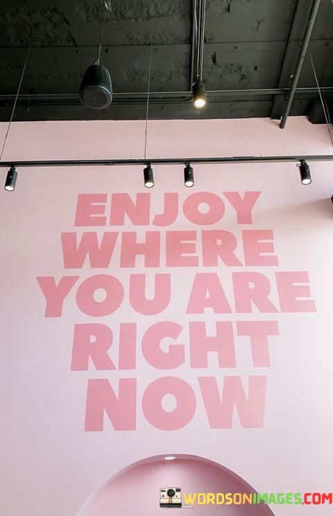 Enjoy-Where-You-Are-Right-Now-Quotes.jpeg