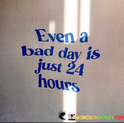 Even-A-Bad-Day-Is-Just-24-Hours-Quotes.jpeg