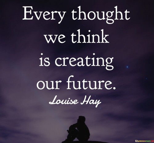 Every Thought We Think Is Creating Our Future Quotes