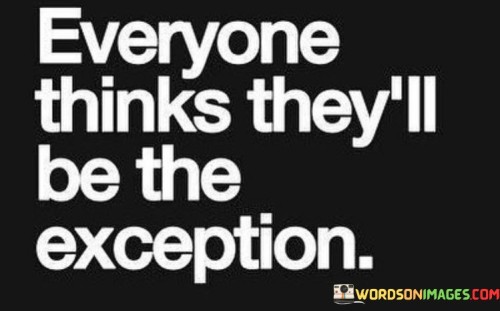 Everyone Thinks They'll Be The Exception Quotes