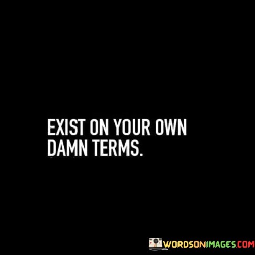 Exist On Your Own Damn Terms Quotes