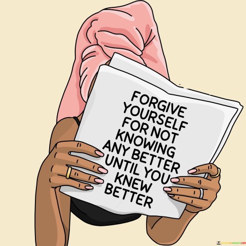 Forgive Yourself For Not Knowing Any Better Until Quotes