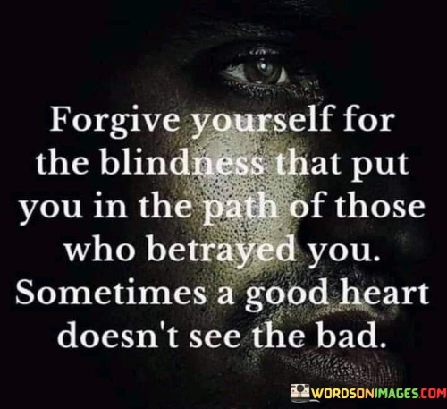 Forgive Yourself For The Blindness That Put You In The Path Quotes