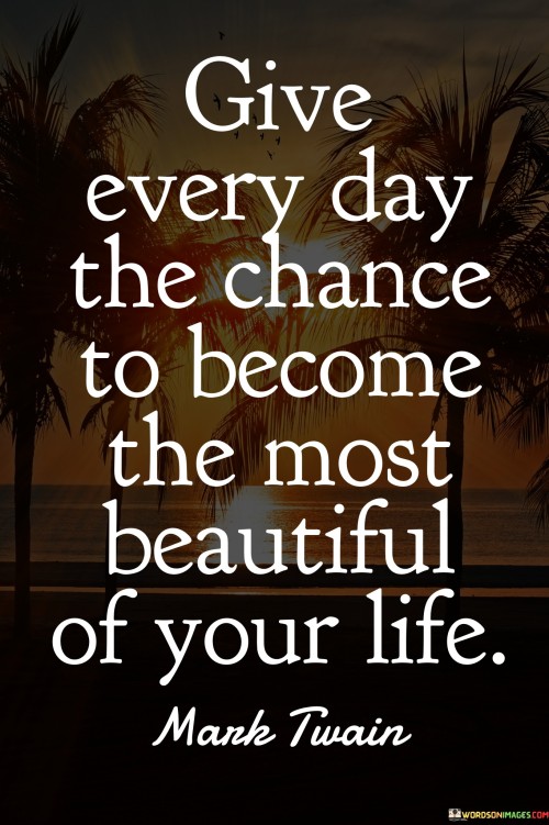 Give Every Day The Chance To Become The Most Beautiful Quotes
