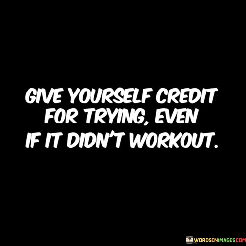 Give Yourself Creadit For Trying Even It It Didn't Workout Quotes