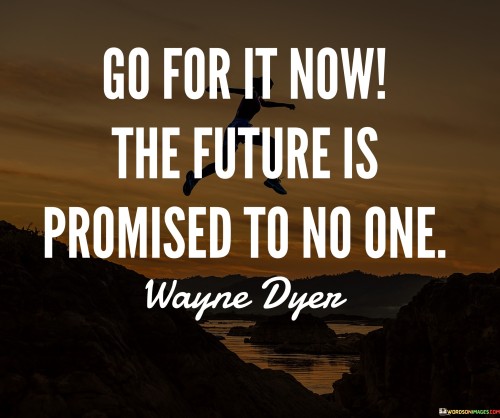 Go For It Now The Future Ispromised To No One Quotes