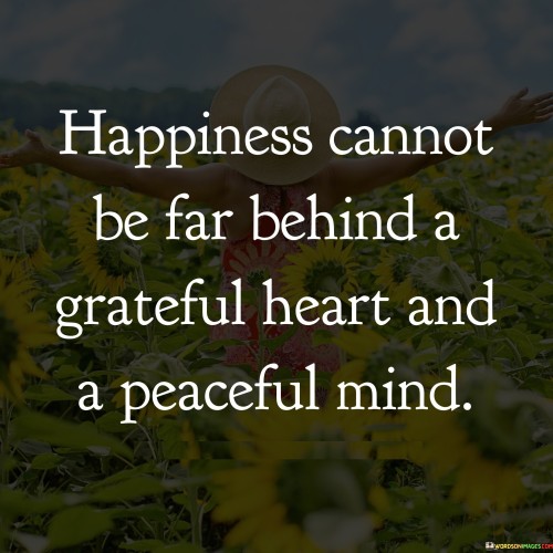 Happiness-Cannot-Be-Far-Behind-A-Grateful-Heart-And-A-Peaceful-Mind-Quotes.jpeg