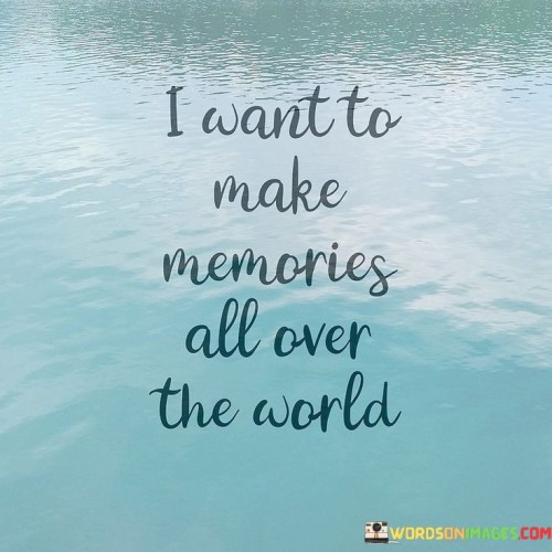 I Want To Make Memories All Over The World Quotes