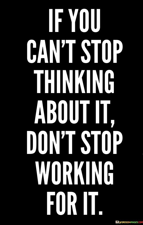 If You Can't Stop Thinking About It Don't Stop Working For It Quotes