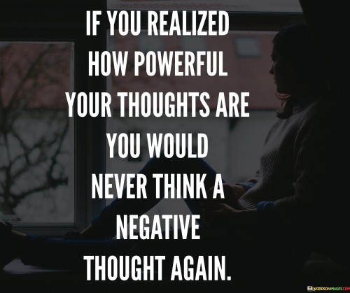 If You Realized How Powerful Your Thoughts Are You Would Quotes