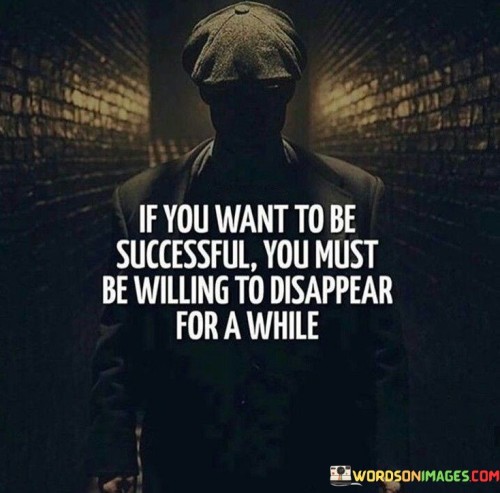 If-You-Want-To-Be-Successful-You-Must-Be-Willing-To-Disappear-Quotes.jpeg