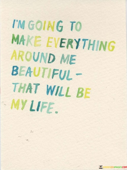 I'm Going To Make Everything Around Me Beautiful Quotes