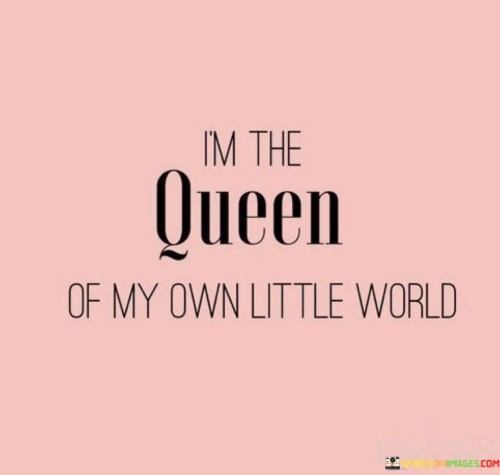 I'm The Queen Of My Own Little World Quotes