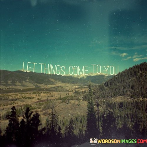 Let Things Come To You Quotes