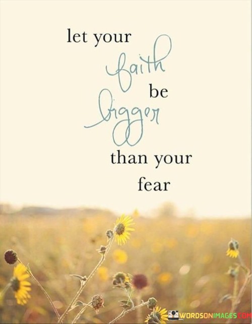 Let Your Faith Be Bigger Than Your Fear Quotes