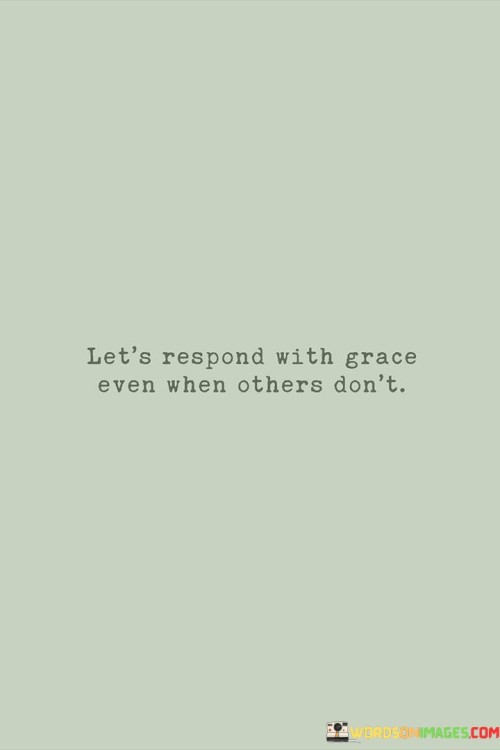 Let's Respond With Grace Even When Others Don't Quotes