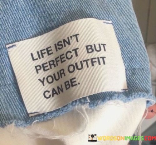 Life Isn't Perfect But Your Outfit Can Be Quotes