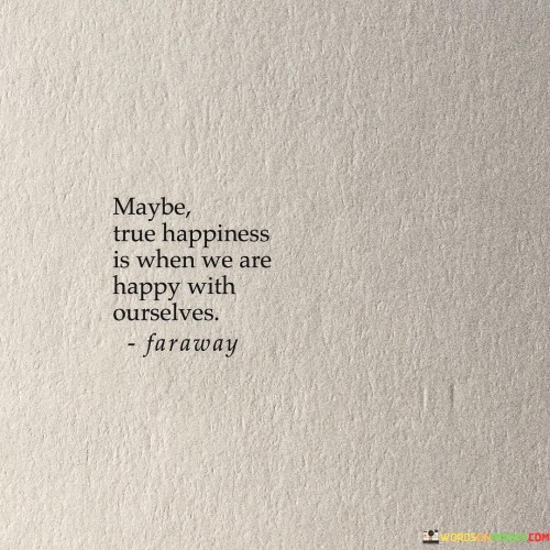 Maybe True Happiness Is When We Are Happy With Ourselves Quotes