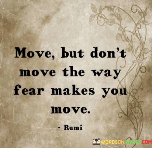 Move But Don't Move The Way Fear Makes You Move Quotes