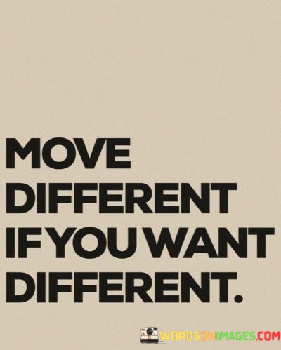 Move-Different-If-You-Want-Different-Quotes.jpeg