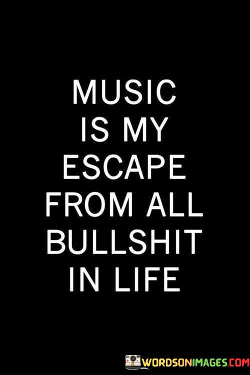 Music-Is-My-Escape-From-All-Bullsit-In-Life-Quotes.jpeg