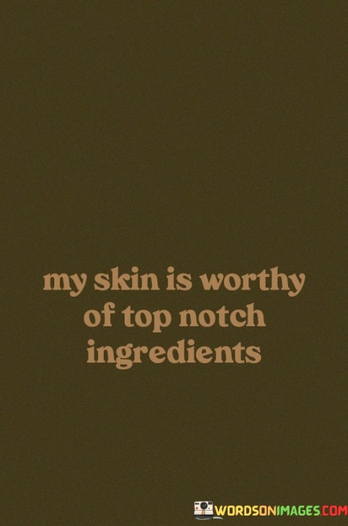 My Skin Is Worthy Of Top Notch Ingredients Quotes