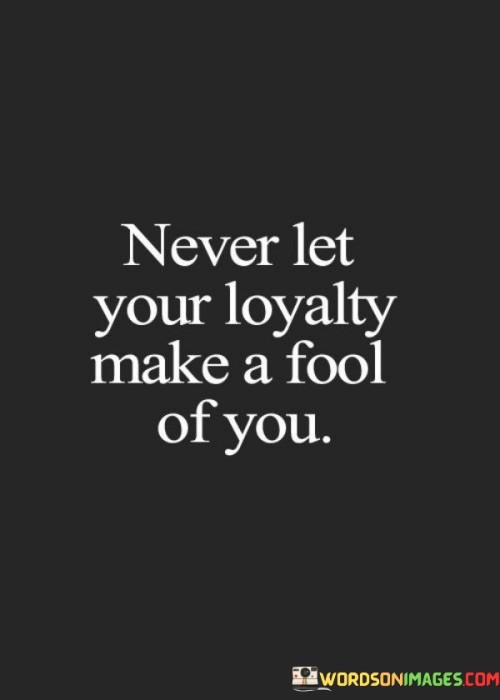 Never Let Your Loyalty Make A Fool Of You Quotes