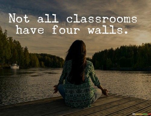 Not All Classrooms Have Four Walls Quotes