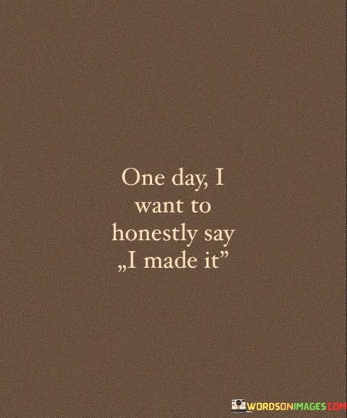 One Day I Want To Honestly Say I Made It Quotes