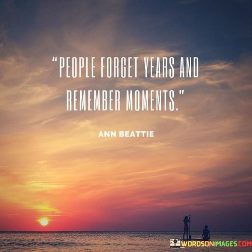 People Forget Years And Remeber Memories Quotes